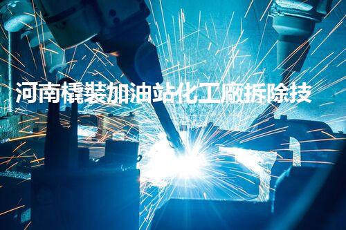 河南橇裝加油站化工廠拆除技術(shù)革新：關(guān)鍵步驟與以后前景！